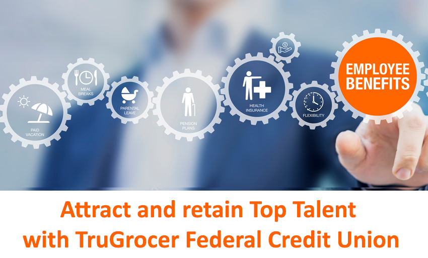 Employee Benefits Attract and retain Top Talent with TruGrocer Federal Credit Union